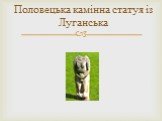 Половецька камінна статуя із Луганська