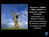 Монумент «Родина – Мать зовёт!» на Мамаевом кургане в Волгограде. Скульптор Е. В. Вучетич. Общая высота скульптуры 85 метров, статуи 52 метра, меча 29 метров.
