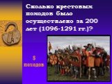 Сколько крестовых походов было осуществлено за 200 лет (1096-1291 гг.)? 8 походов