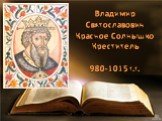 Владимир Святославович Красное Солнышко Креститель 980-1015 г.г.