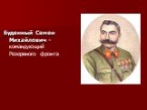 Буденный Семен Михайлович -командующий Резервного фронта