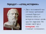 Геродот – «отец истории». Две с половиной тыс лет назад греческий ученый Геродот написал книгу, в котором описал жизнь других народов. Он назвал свой труд историей, что означает «описание».