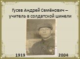 Гусев Андрей Семёнович – учитель в солдатской шинели. 1919 2004