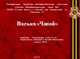 Муниципальное бюджетное общеобразовательное учреждение «Средняя общеобразовательная школа №1» 301760 Тульская область, г. Донской, мкр. Центральный, ул. Советская, д.1 Васька «Чапай» Выполнил Колесникова Алена, 13 лет Руководитель Новикова Светлана Николаевна, учитель МХК 2015