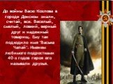 До войны Васю Козлова в городе Донском знали, считай, все. Веселый, смелый, ловкий, верный друг и надежный товарищ. Ему так подходило имя "Васька Чапай". Именем любимого подростками 40-х годов героя его называли друзья.