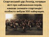 Спартанський цар Леонід, почувши вісті про наближення персів, наказав скликати спартанців і особисто вибрав 300 найкращих.