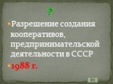Разрешение создания кооперативов, предпринимательской деятельности в СССР 1988 г.
