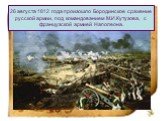 26 августа 1812 года произошло Бородинское сражение русской армии, под командованием М.И.Кутузова, с французской армией Наполеона.