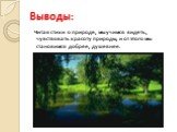 Выводы: Читая стихи о природе, мы учимся видеть, чувствовать красоту природы, и от этого мы становимся добрее, душевнее.