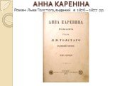 АННА КАРЕНІНА. Роман Льва Толстого,виданий в 1876 – 1877 рр.