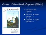 «Стихи. Юбилейный сборник» (2004 г.). «Люблю я тебя, деревня!» «Хочется историю тряхнуть…» «Чужбина и в раю чужбина…»