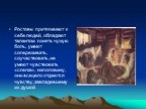 Ростовы притягивают к себе людей, обладают талантом понять чужую боль, умеют сопереживать, соучаствовать, не умеют чувствовать «слегка», наполовину, они всецело отдаются чувству, завладевшему их душой