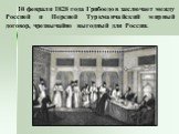 10 февраля 1828 года Грибоедов заключает между Россией и Персией Туркманчайский мирный договор, чрезвычайно выгодный для России.