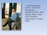Лев Миколайович Толстой - російський письменник и громадський діяч, автор Романів «Війна і мир», «Анна Кареніна», «Воскресіння» та інших творів.
