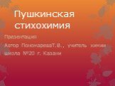 Пушкинская стихохимия. Презентация Автор ПономареваТ.В., учитель химии школа №20 г. Казани