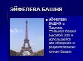 ЭЙФЕЛЕВА БАШНЯ. ЭЙФЕЛЕВА БАШНЯ в Париже, стальная башня высотой 300 м используется как обзорная и радиотелевизи- онная башня