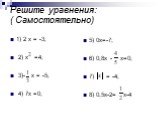 Решите уравнения: ( Самостоятельно). 1) 2 х = -3; 2) х =4; 3)- х = -5; 4) 7х =0; 5) 0х=-7; 6) 0,8х - х=0; 7) = -4; 8) 0,5х-2= х-4