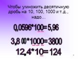 Чтобы умножить десятичную дробь на 10, 100, 1000 и т.д., надо…. 0,0596*100= 3,8 *1000= 3800 12,4*10= 124