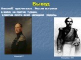 Вывод Николай I Наполеон III. НиколайI просчитался. Россия вступила в войну не против Турции, а против почти всей Западной Европы.