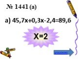 а) 45,7х+0,3х-2,4=89,6 Х=2 № 1441 (а)