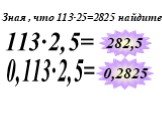 Зная , что 113∙25=2825 найдите. 113∙2,5= 282,5 0,2825 0,113∙2,5=