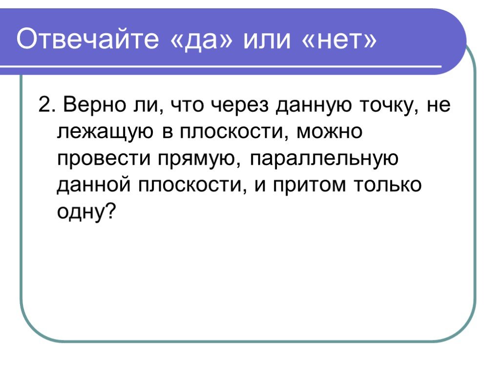 Верная 2. Любые 4 точки лежат в одной плоскости верно или нет. Любые 4 точки не лежат в одной плоскости верно или нет.