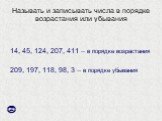 Называть и записывать числа в порядке возрастания или убывания. 14, 45, 124, 207, 411 – в порядке возрастания 209, 197, 118, 98, 3 – в порядке убывания