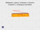 Измерять длину отрезка и строить отрезок с помощью линейки