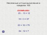 Несложные устные вычисления в пределах 100. 25 – 13 = 12 19 × 3 = 57 63 + 16 = 79 84 : 12 = 7. «Устный счет»