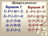 Проверка решения. Вариант I 1) 4+(-6)=-2; 2)-3+(-1)=-4; 3)-5+5=0; 4)-3+0=0; 5)-2+3=1. Вариант II 1) -3+(-2)=-5; 2)4+(-1)=3; 3)-3+2=-1; 4)-6+6=0; 5)-5+0=-5.