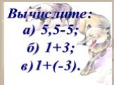 4. Вычислите: а) 5,5-5; б) 1+3; в)1+(-3).