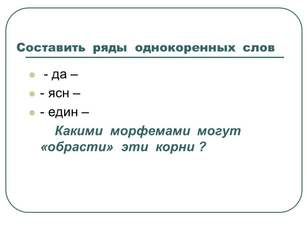 Составьте ряд. Ряд однокоренных слов. Слова с корнем един. Однокоренные слова с корнем ясн. Составить ряд однокоренных слов -да--ясн--един-.