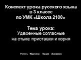 Конспект урока русского языка в 3 классе по УМК «Школа 2100» Тема урока: Удвоенные согласные на стыке приставки и корня Учитель Муратаева Кадрия Дамировна