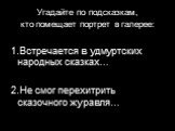 Угадайте по подсказкам, кто помещает портрет в галерее: 1.Встречается в удмуртских народных сказках… 2.Не смог перехитрить сказочного журавля…