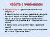 Упражнение 2. Прочитайте. Ответьте на вопросы: С какого времени началось распространение русского языка в странах Европы и Азии? Кто в 14-17 веках являлся практическим составителем грамматик и словарей русского языка? В каком веке усилился интерес к русскому языку? Что впоследствии сыграло роль в во