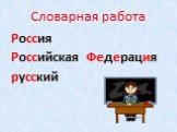 Словарная работа. Россия Российская Федерация русский