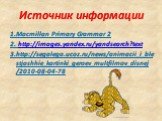 Источник информации. 1.Macmillan Primary Grammar 2 2. http://images.yandex.ru/yandsearch?text 3.http://segalega.ucoz.ru/news/animacii_i_blestjashhie_kartinki_geroev_multfilmov_disnej/2010-08-04-78