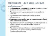 Призвание – для всех, или для избранных? Призвание есть у каждого, но не у каждого оно выражено в равной степени Призвание есть у каждого, но не каждый его слышит Призвание не создают, его надо в себе обнаружить «Большинство людей или не знают своего дара, или же его не ценят». Призвание может не со