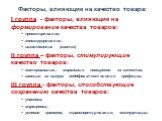 Факторы, влияющие на качество товара: I группа - факторы, влияющие на формирование качества товаров: проектирование, конструирование, изготовление (синтез) II группа – факторы, стимулирующие качество товаров: материальные, моральные поощрения за качество, санкции за выпуск недоброкачественной продук