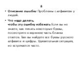 8 Описание ошибки Проблемы с алфавитом у людей. Что надо делать, чтобы эту ошибку избежать Если вы не знаете, как писать некоторые буквы, посмотрите в верхнюю часть бланка ответов. Там вы найдете все буквы русского алфавита и цифры. Удивительная ситуация, но встречается часто.