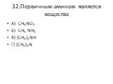 32.Первичным амином является вещество. А) CH3NO2 Б) CH3 NH2 В) (CH3)2NH Г) (CH3)3N