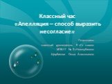 Классный час «Апелляция – способ выразить несогласие». Подготовила классный руководитель 9 «Г» класса МОБУГ № 2 г.Новокубанска Щербакова Ольга Анатольевна