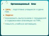 Организационный блок. Цель: подготовка учащихся к сдаче ГИА Задачи: познакомить выпускников с процедурой и содержанием апелляции на ГИА; повысить учебную мотивацию.