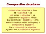 Comparative structures. comparative adjective + than as + adjective + as not as/so + adjective + as less/more + adjective + than the least/most + adjective + of/in Much/a lot/far/a little/a bit/slightly + comparative adjective the + comparative adjective By far + the + superlative adjective