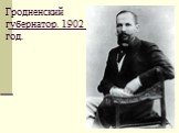 Гродненский губернатор. 1902 год.