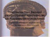 Константин 1-ый Великий распространяет христианство как государственную религию. Великая империя поделилась на Западную и Восточную римские Империи.