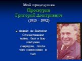 Мой прадедушка Проскурин Григорий Дмитриевич (1913 - 1992). воевал на Великой Отечественной войне, был в бою контужен снарядом, после чего комиссован в тыл