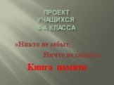 Проект учащихся 4-а класса. «Никто не забыт, Ничто не забыто» Книга памяти