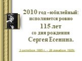 2010 год –юбилейный: исполняется ровно 115 лет со дня рождения Сергея Есенина. 3 октября 1895 г. - 28 декабря 1925г.