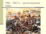 1904 – 1905 гг. – русско-японская война.